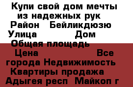 Купи свой дом мечты из надежных рук! › Район ­ Бейликдюзю › Улица ­ 1 250 › Дом ­ 12 › Общая площадь ­ 104 › Цена ­ 260 292 000 - Все города Недвижимость » Квартиры продажа   . Адыгея респ.,Майкоп г.